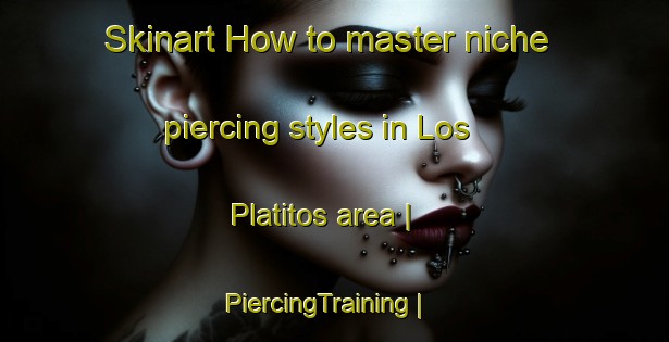 Skinart How to master niche piercing styles in Los Platitos area | PiercingTraining | PiercingClasses | SkinartTraining-Mexico